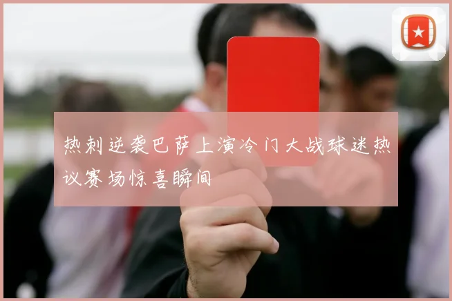 热刺逆袭巴萨上演冷门大战球迷热议赛场惊喜瞬间
