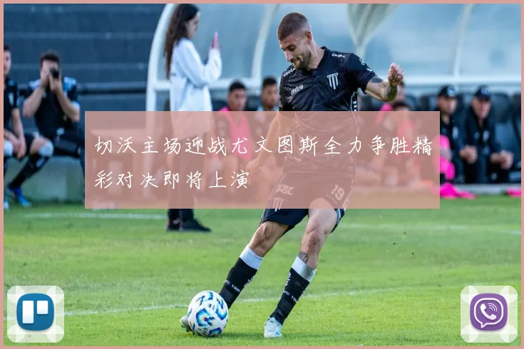 切沃主场迎战尤文图斯全力争胜精彩对决即将上演