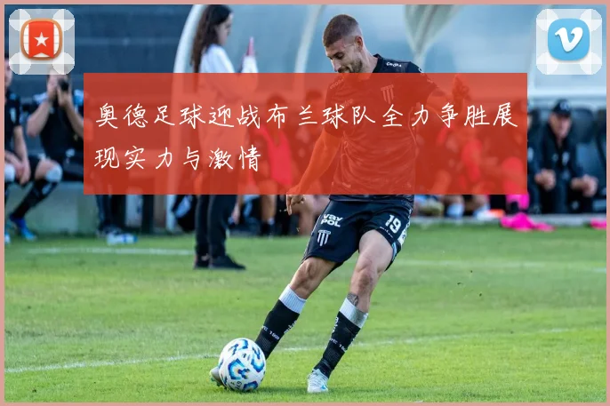奥德足球迎战布兰球队全力争胜展现实力与激情