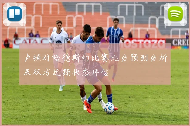 卢顿对哈德斯的比赛比分预测分析及双方近期状态评估
