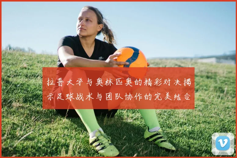 拉普大学与奥林匹奥的精彩对决揭示足球战术与团队协作的完美结合