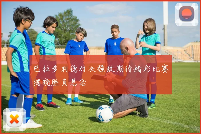 巴拉多利德对决强敌期待精彩比赛揭晓胜负悬念
