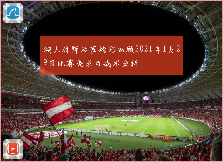 湖人对阵活塞精彩回顾2021年1月29日比赛亮点与战术分析